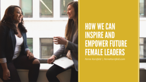 How We Can Inspire And Empower Future Female Leaders